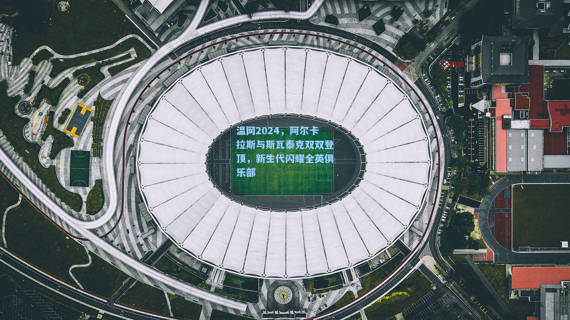 温网2024，阿尔卡拉斯与斯瓦泰克双双登顶，新生代闪耀全英俱乐部