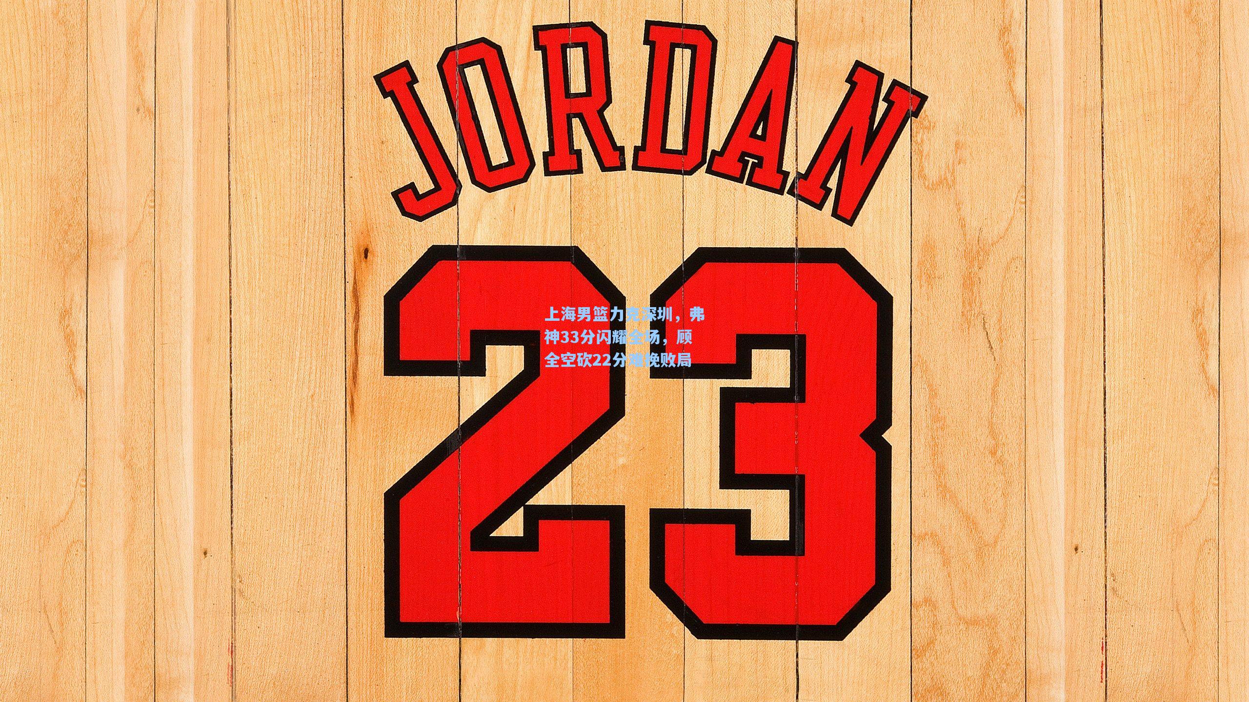 上海男篮力克深圳，弗神33分闪耀全场，顾全空砍22分难挽败局