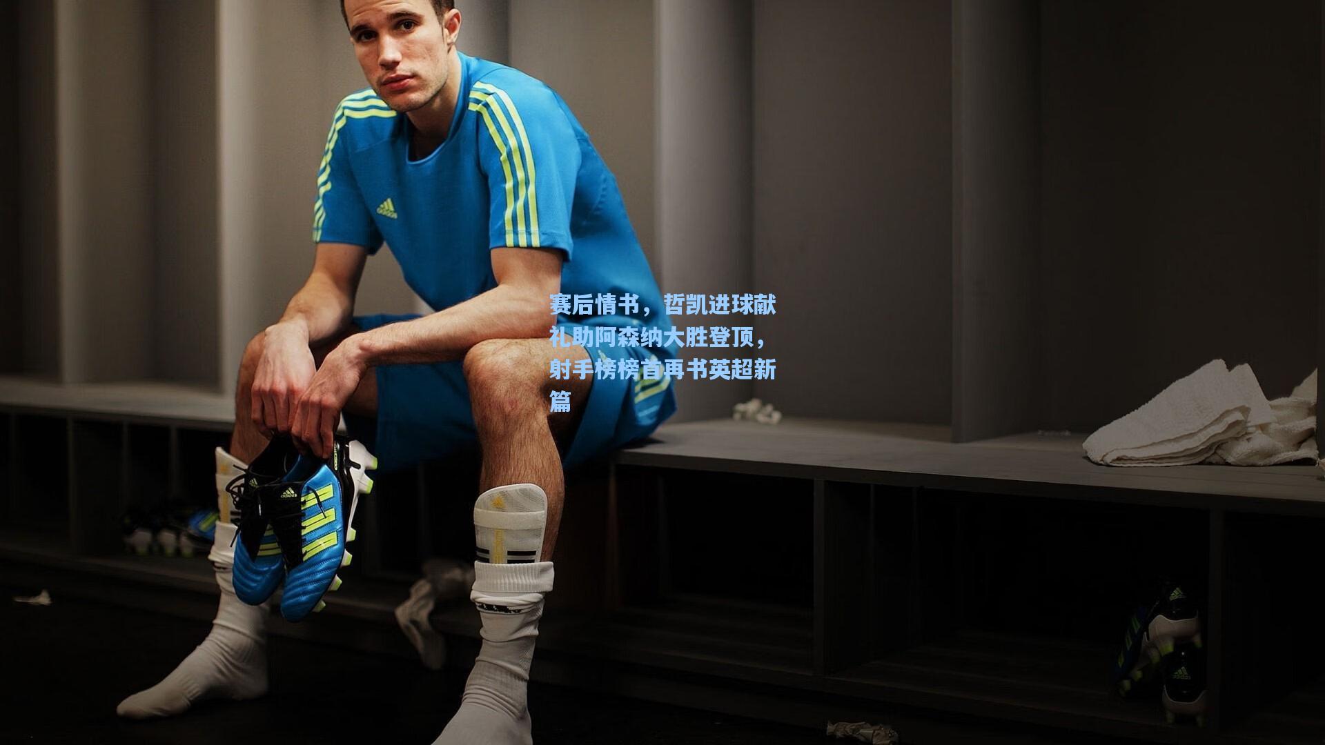 赛后情书，哲凯进球献礼助阿森纳大胜登顶，射手榜榜首再书英超新篇