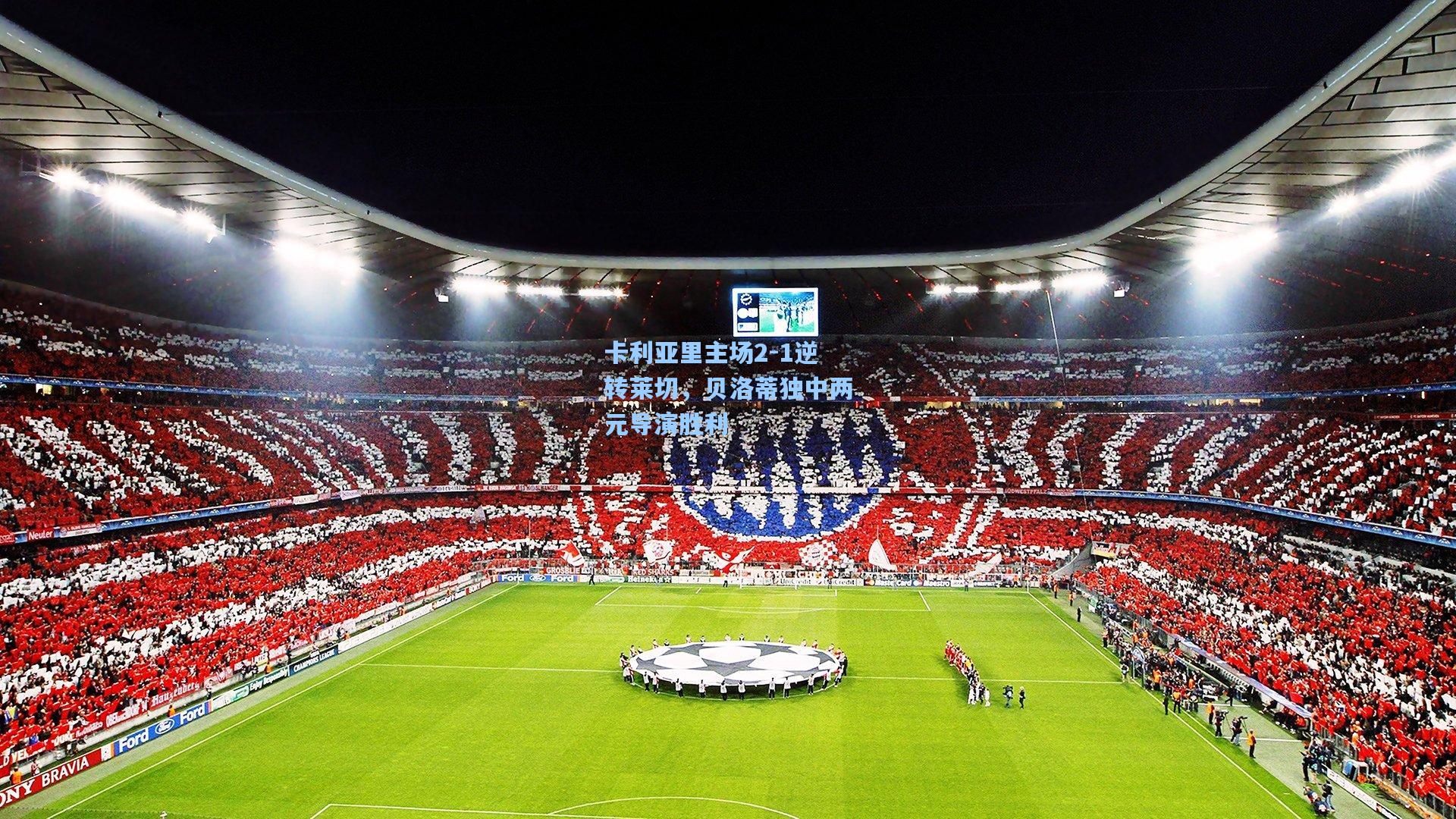 卡利亚里主场2-1逆转莱切，贝洛蒂独中两元导演胜利