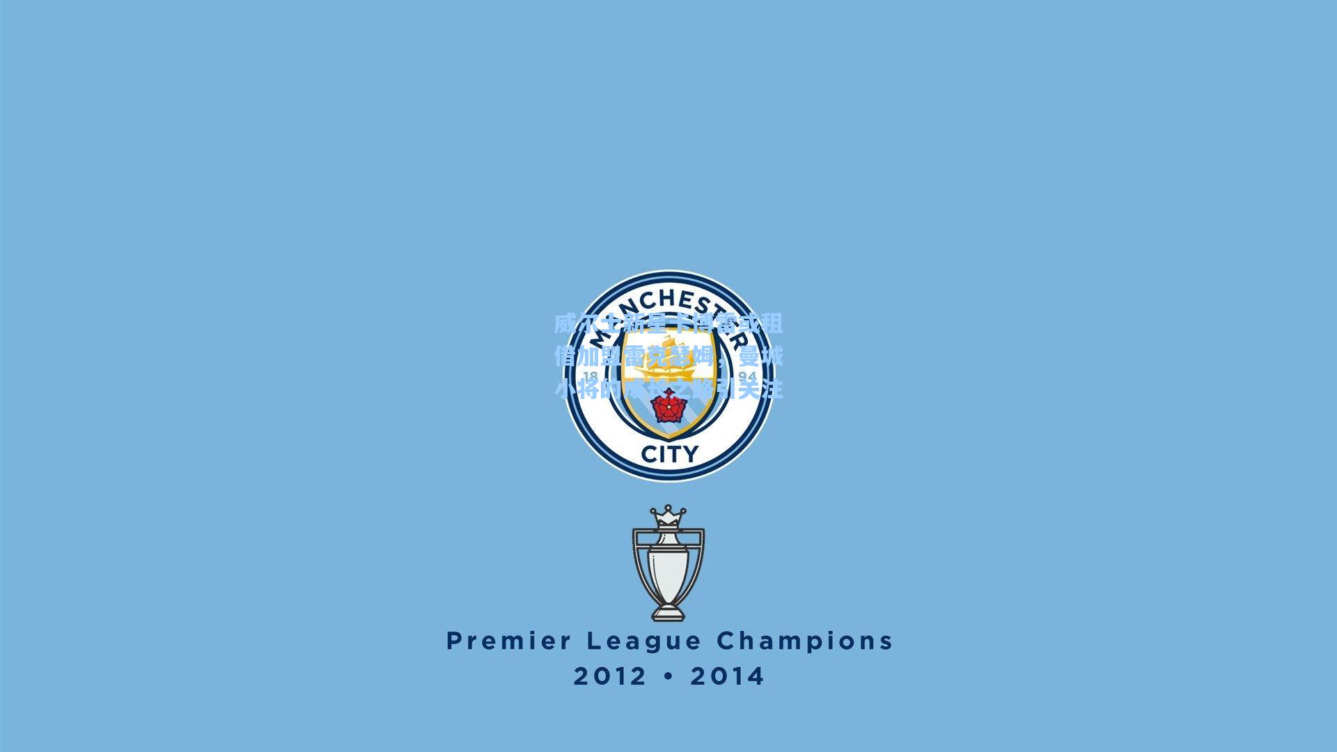 威尔士新星卡博雷或租借加盟雷克瑟姆，曼城小将的成长之路引关注