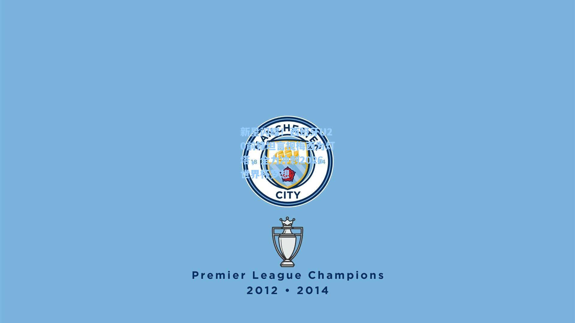 新星闪耀！西班牙U20前锋坦言视梅西为灯塔，全力冲刺2026世界杯梦想