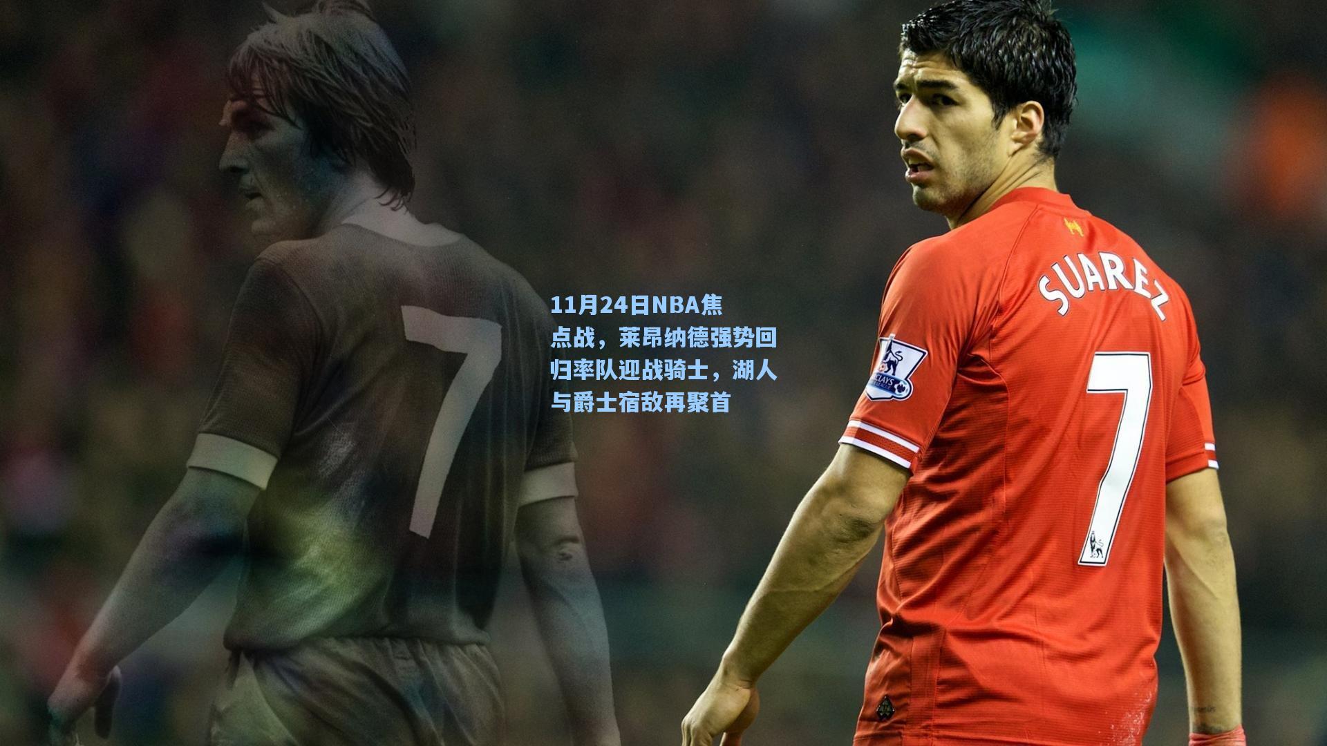11月24日NBA焦点战，莱昂纳德强势回归率队迎战骑士，湖人与爵士宿敌再聚首