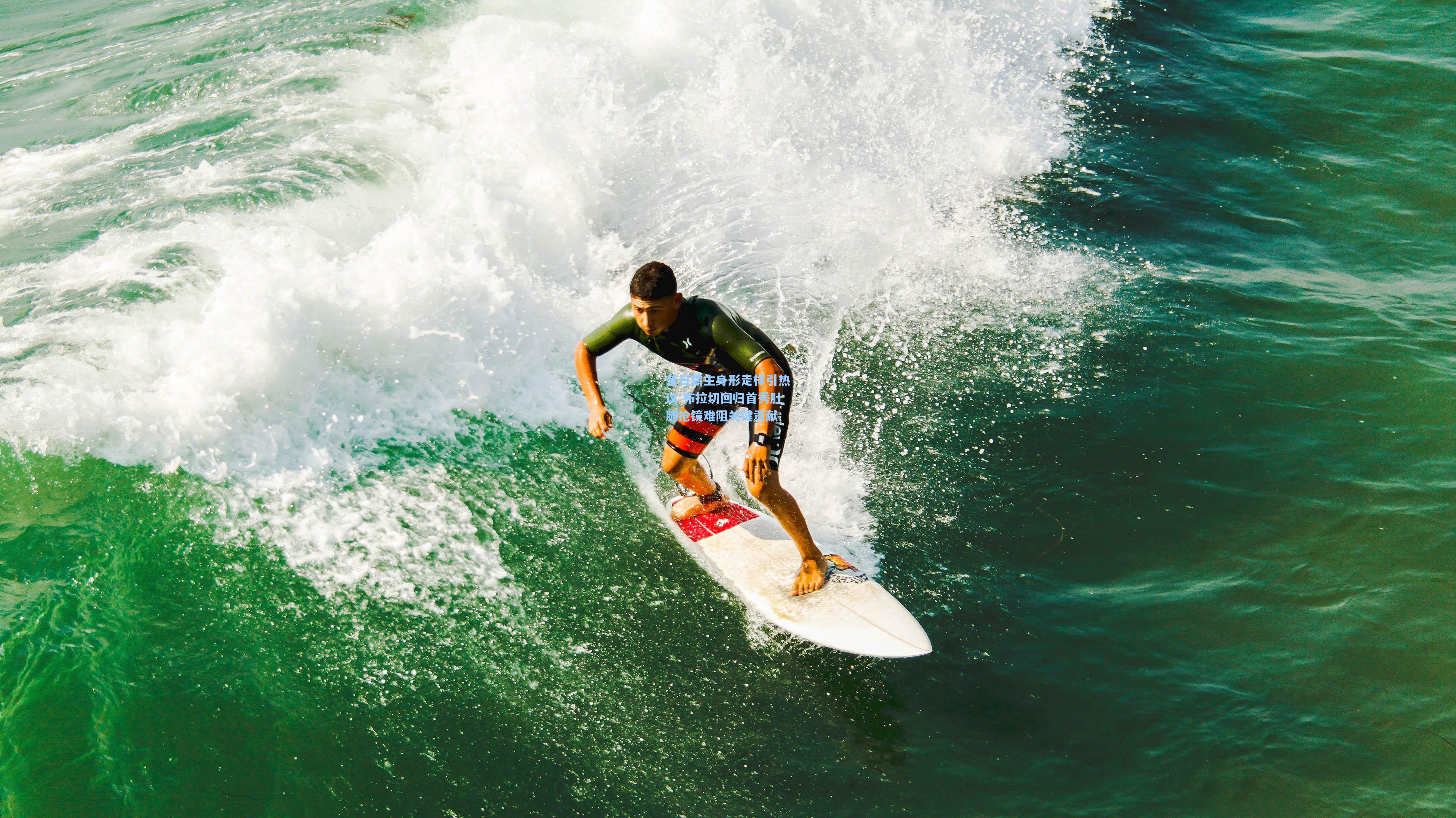 昔日霸主身形走样引热议 布拉切回归首秀肚腩抢镜难阻关键贡献
