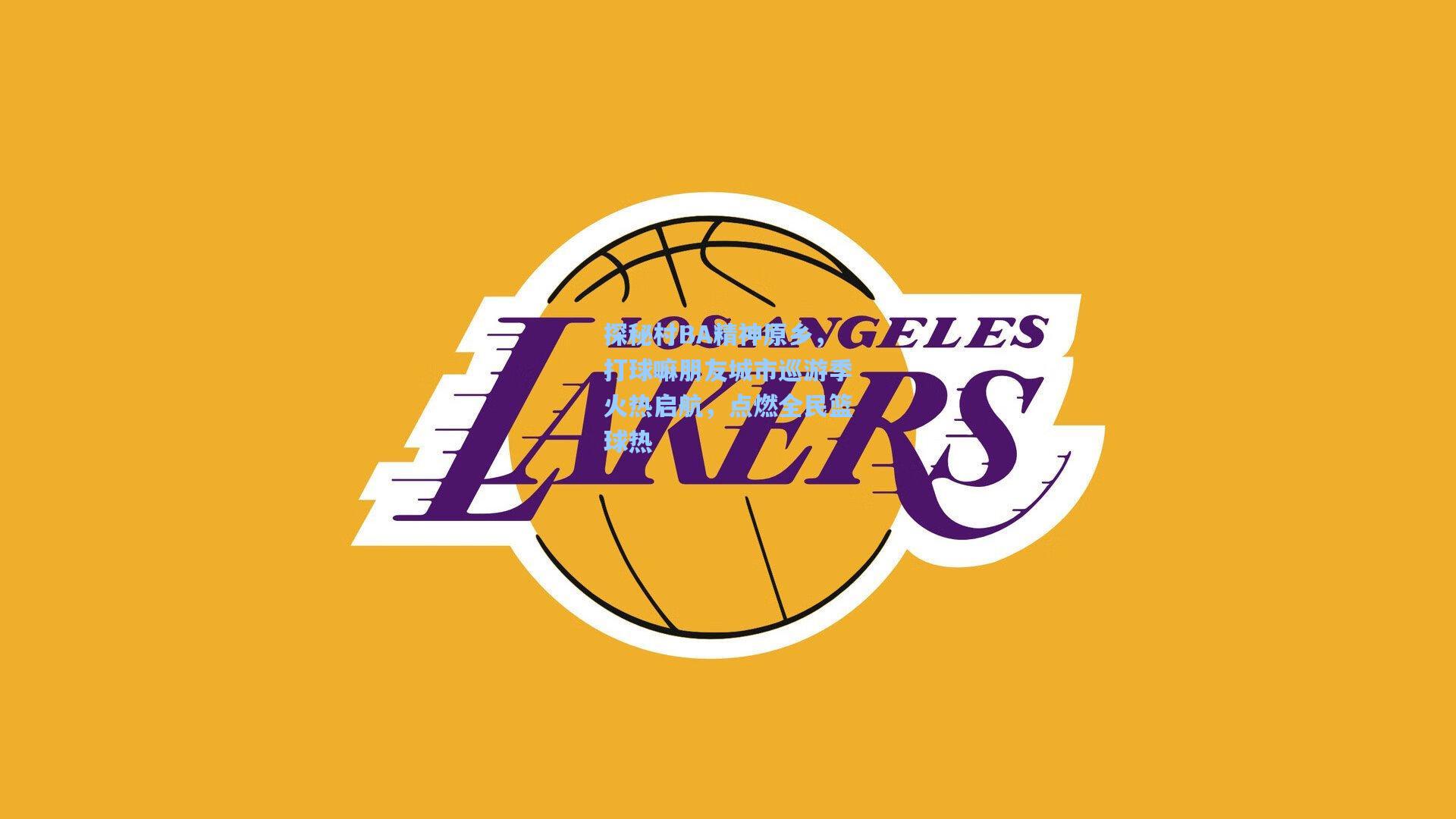 探秘村BA精神原乡，打球嘛朋友城市巡游季火热启航，点燃全民篮球热