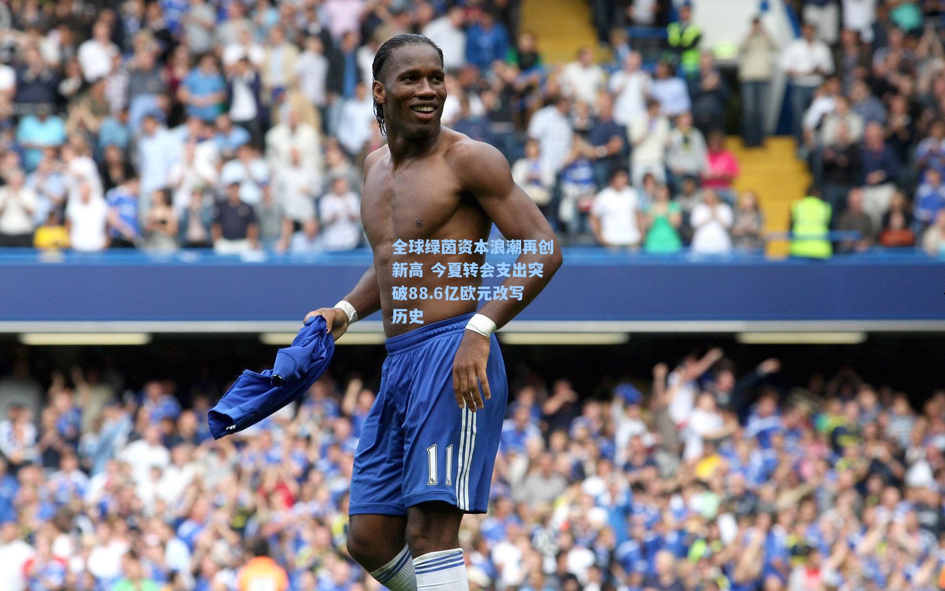全球绿茵资本浪潮再创新高 今夏转会支出突破88.6亿欧元改写历史
