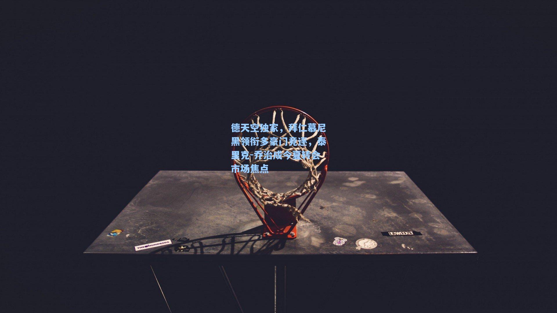 德天空独家，拜仁慕尼黑领衔多豪门竞逐，泰里克-乔治成今夏转会市场焦点