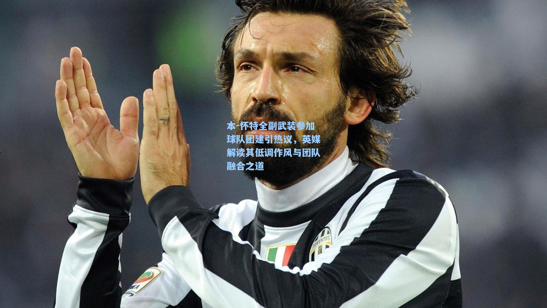 本-怀特全副武装参加球队团建引热议，英媒解读其低调作风与团队融合之道