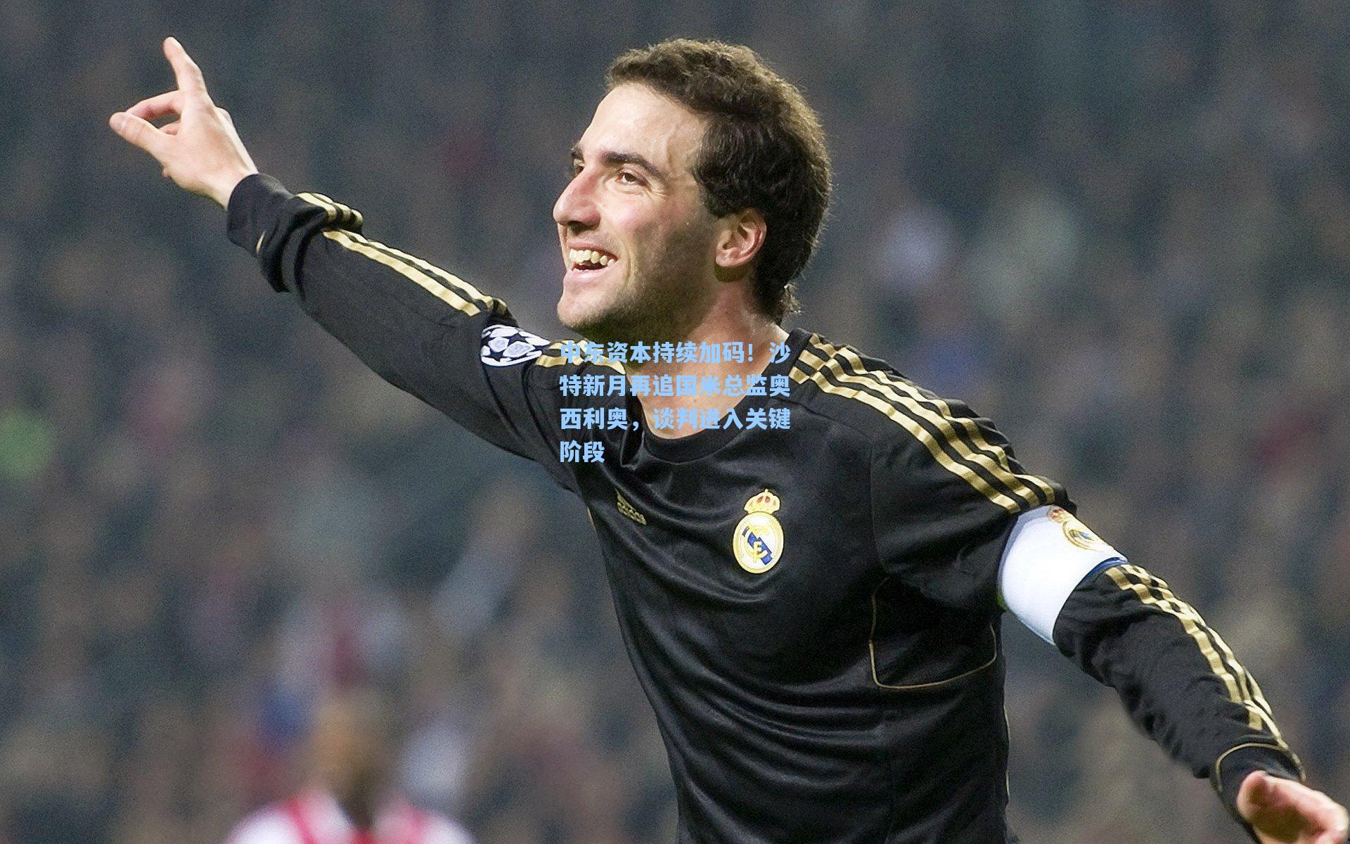 中东资本持续加码!沙特新月再追国米总监奥西利奥,谈判进入关键阶段