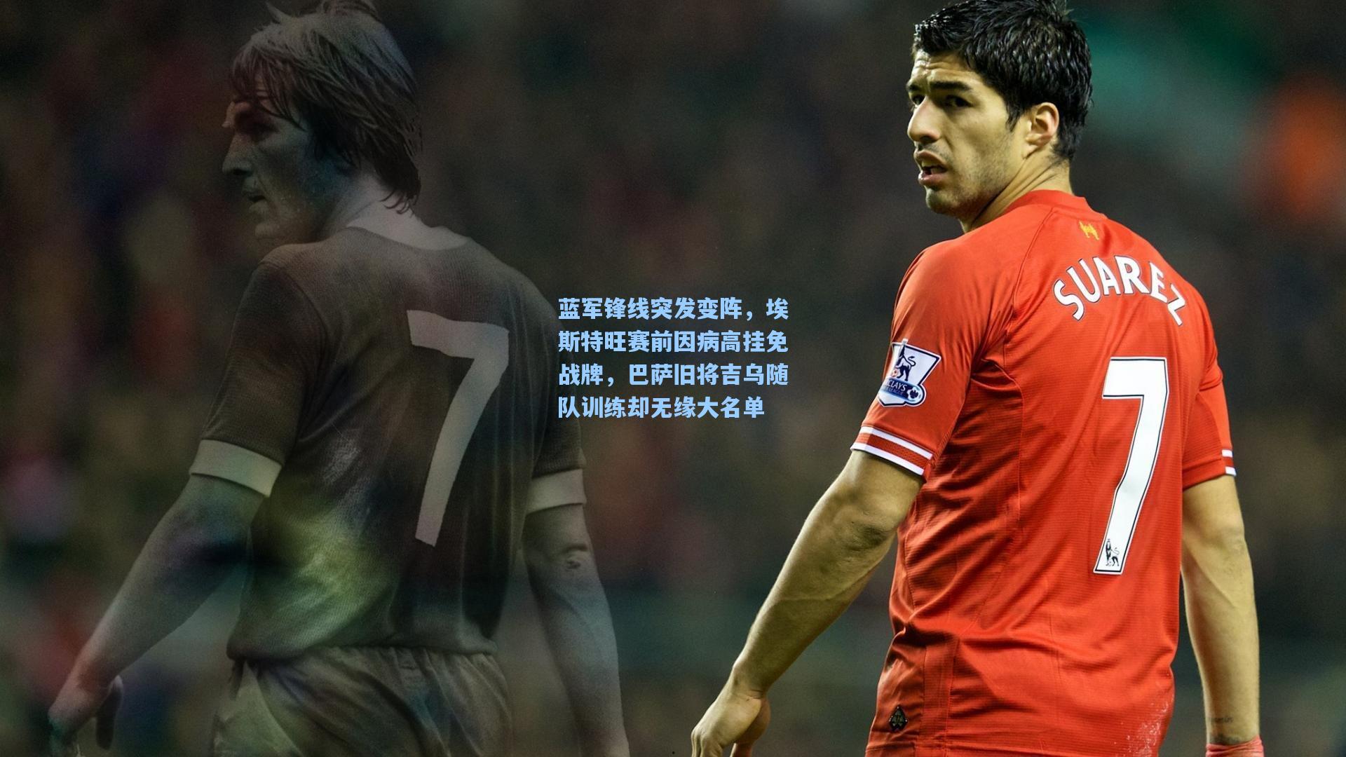蓝军锋线突发变阵，埃斯特旺赛前因病高挂免战牌，巴萨旧将吉乌随队训练却无缘大名单