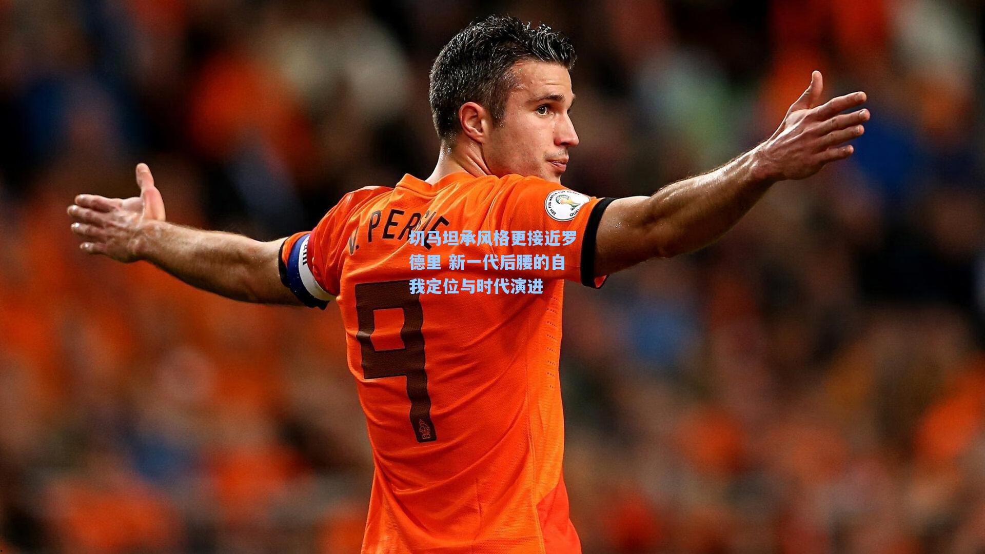 切马坦承风格更接近罗德里 新一代后腰的自我定位与时代演进
