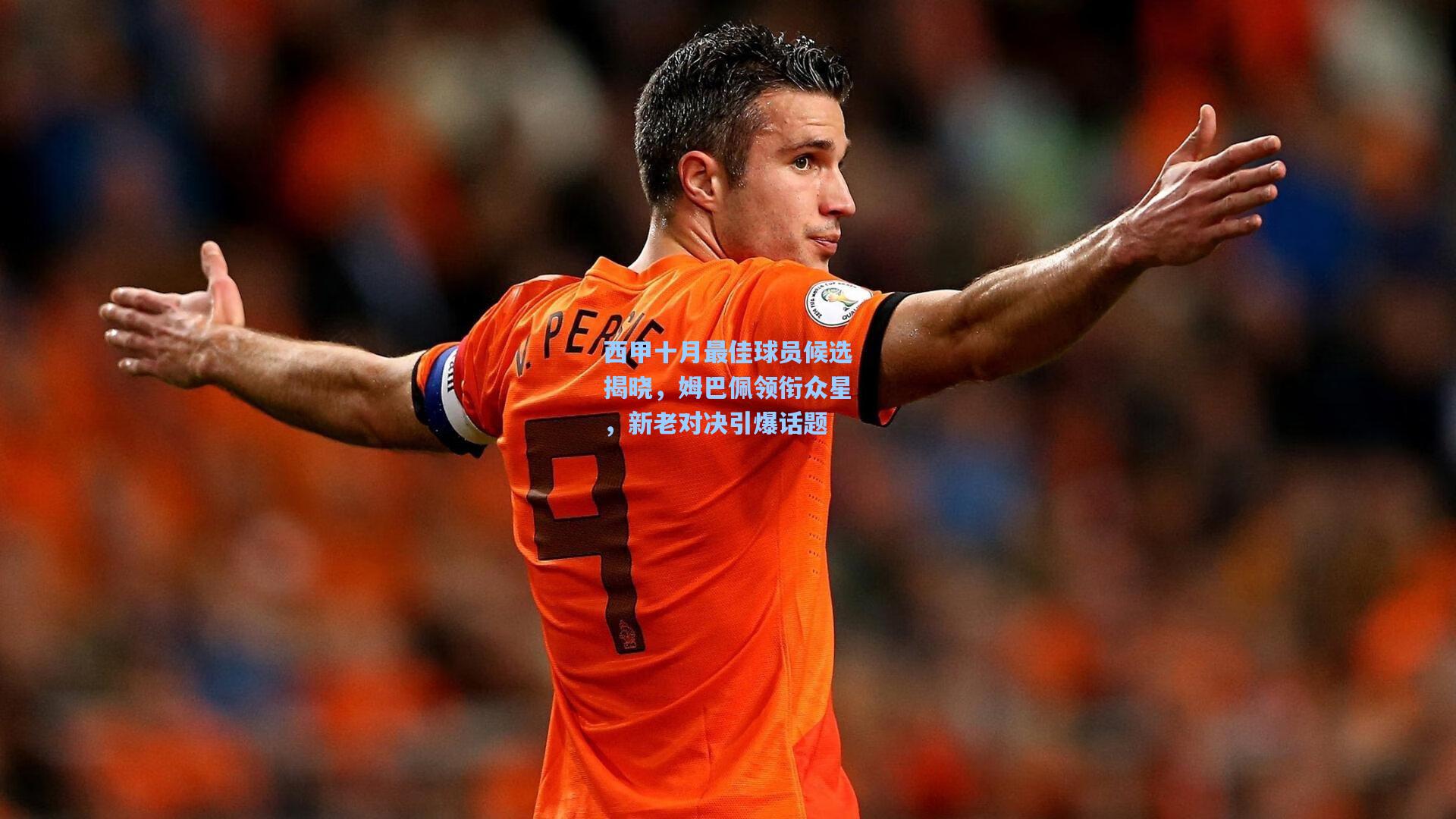 西甲十月最佳球员候选揭晓，姆巴佩领衔众星，新老对决引爆话题