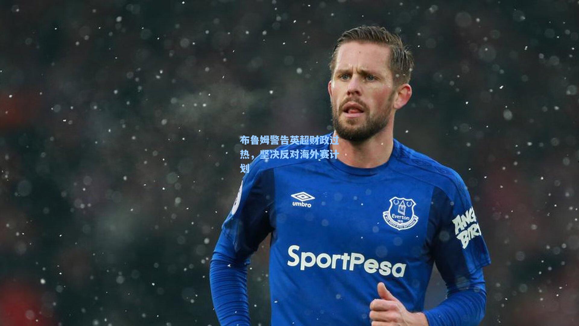 布鲁姆警告英超财政过热，坚决反对海外赛计划
