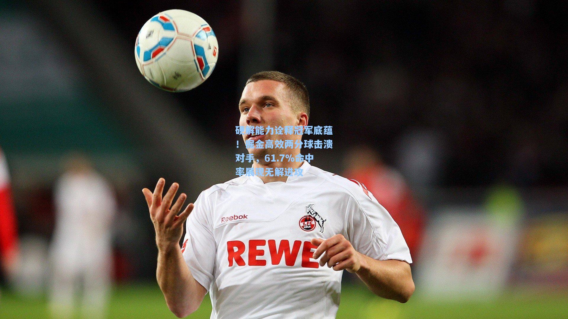 硬解能力诠释冠军底蕴!掘金高效两分球击溃对手,61.7%命中率展现无解进攻